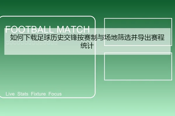 如何下载足球历史交锋按赛制与场地筛选并导出赛程统计